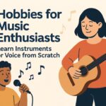 Hobbies for Music Enthusiasts: Learn Instruments or Voice from Scratch